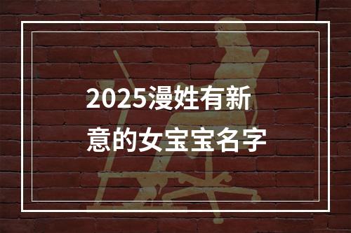 2025漫姓有新意的女宝宝名字