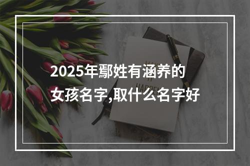 2025年鄢姓有涵养的女孩名字,取什么名字好