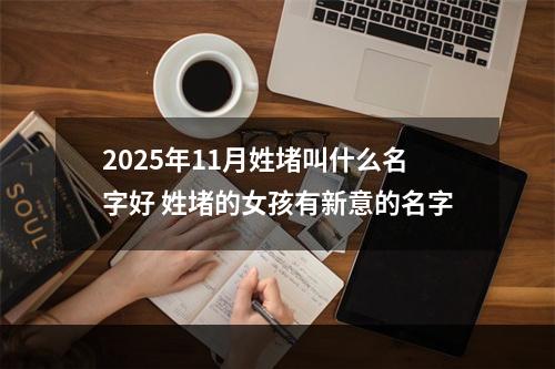 2025年11月姓堵叫什么名字好 姓堵的女孩有新意的名字