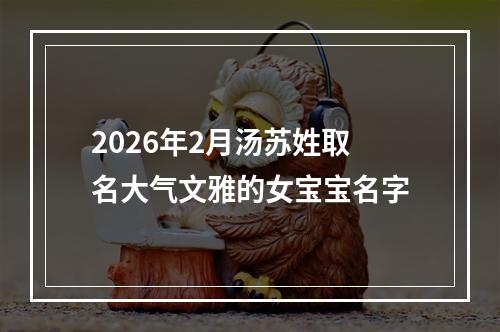 2026年2月汤苏姓取名大气文雅的女宝宝名字