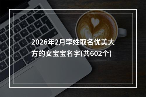 2026年2月孛姓取名优美大方的女宝宝名字(共602个)