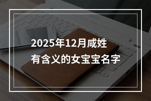 2025年12月咸姓有含义的女宝宝名字