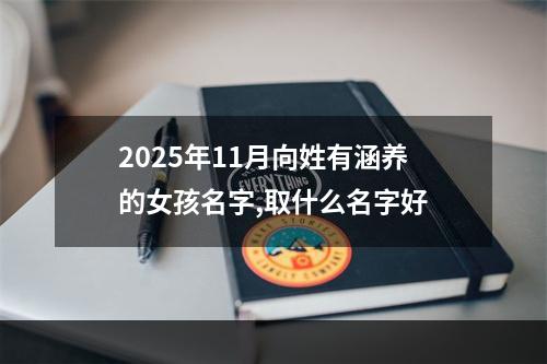 2025年11月向姓有涵养的女孩名字,取什么名字好