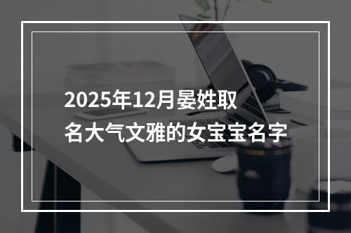 2025年12月晏姓取名大气文雅的女宝宝名字