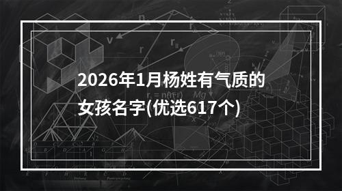 2026年1月杨姓有气质的女孩名字(优选617个)