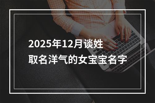 2025年12月谈姓取名洋气的女宝宝名字