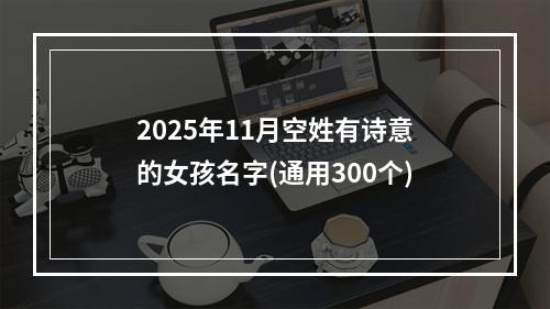2025年11月空姓有诗意的女孩名字(通用300个)