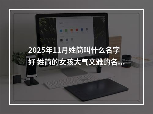 2025年11月姓简叫什么名字好 姓简的女孩大气文雅的名字