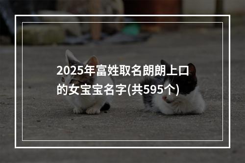 2025年富姓取名朗朗上口的女宝宝名字(共595个)