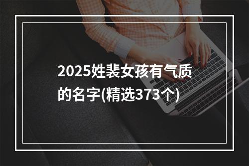 2025姓裴女孩有气质的名字(精选373个)