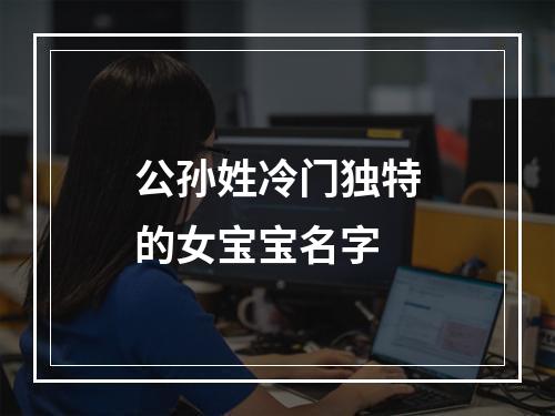 公孙姓冷门独特的女宝宝名字