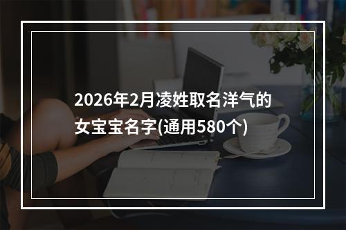 2026年2月凌姓取名洋气的女宝宝名字(通用580个)