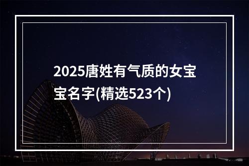 2025唐姓有气质的女宝宝名字(精选523个)