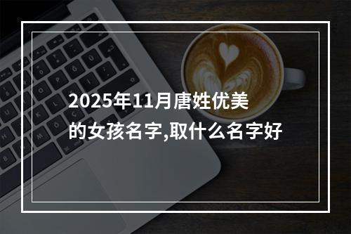 2025年11月唐姓优美的女孩名字,取什么名字好