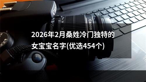 2026年2月桑姓冷门独特的女宝宝名字(优选454个)