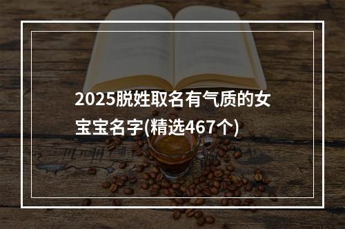 2025脱姓取名有气质的女宝宝名字(精选467个)