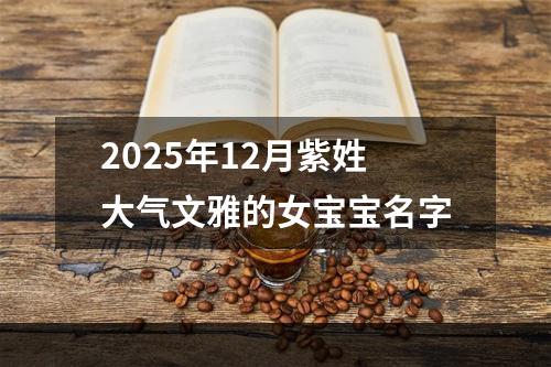 2025年12月紫姓大气文雅的女宝宝名字
