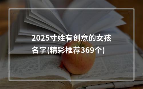2025寸姓有创意的女孩名字(精彩推荐369个)