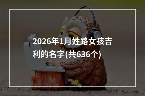 2026年1月姓路女孩吉利的名字(共636个)