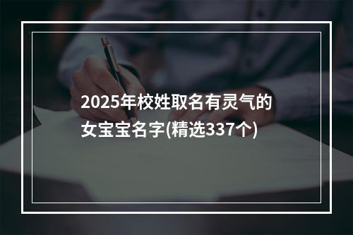 2025年校姓取名有灵气的女宝宝名字(精选337个)