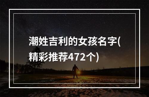 潮姓吉利的女孩名字(精彩推荐472个)