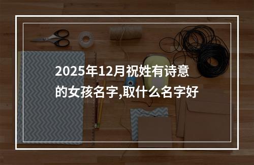 2025年12月祝姓有诗意的女孩名字,取什么名字好