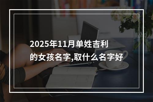 2025年11月单姓吉利的女孩名字,取什么名字好