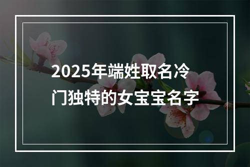 2025年端姓取名冷门独特的女宝宝名字