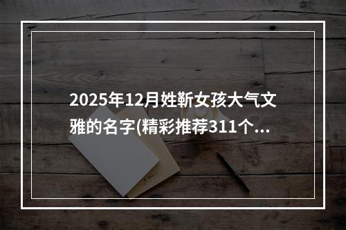 2025年12月姓靳女孩大气文雅的名字(精彩推荐311个)