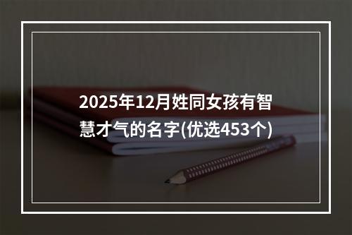 2025年12月姓同女孩有智慧才气的名字(优选453个)