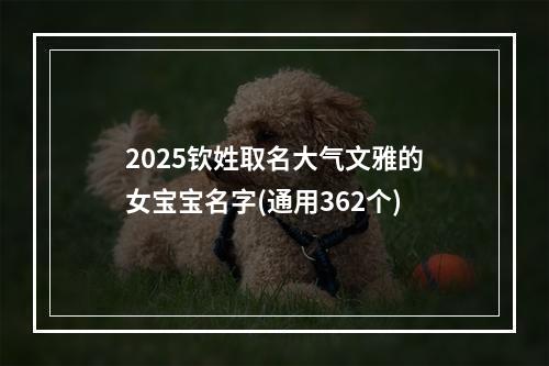 2025钦姓取名大气文雅的女宝宝名字(通用362个)