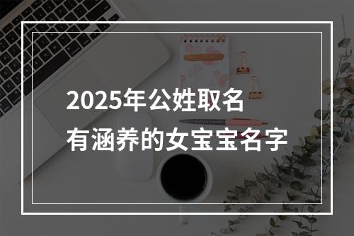 2025年公姓取名有涵养的女宝宝名字