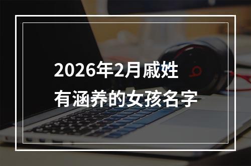 2026年2月戚姓有涵养的女孩名字