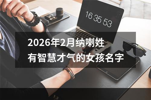 2026年2月纳喇姓有智慧才气的女孩名字