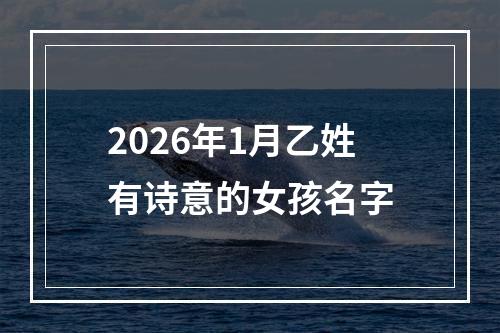 2026年1月乙姓有诗意的女孩名字