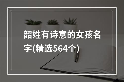 韶姓有诗意的女孩名字(精选564个)