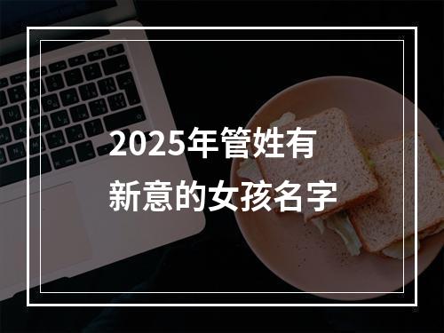 2025年管姓有新意的女孩名字