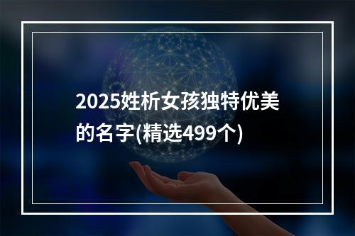 2025姓析女孩独特优美的名字(精选499个)