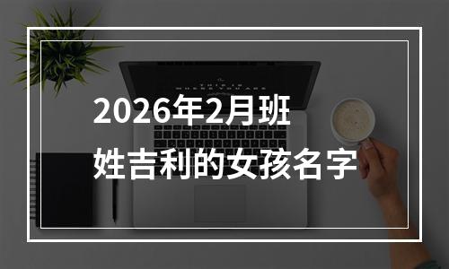 2026年2月班姓吉利的女孩名字