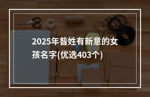 2025年昝姓有新意的女孩名字(优选403个)
