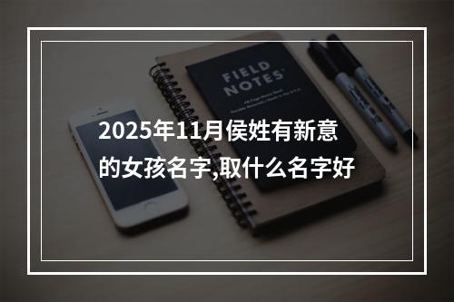 2025年11月侯姓有新意的女孩名字,取什么名字好
