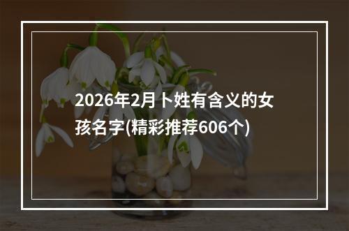 2026年2月卜姓有含义的女孩名字(精彩推荐606个)