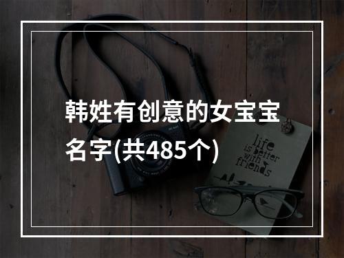 韩姓有创意的女宝宝名字(共485个)