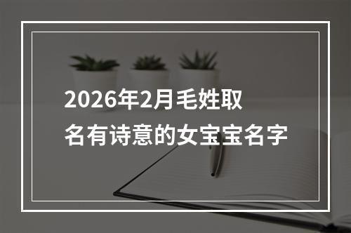 2026年2月毛姓取名有诗意的女宝宝名字