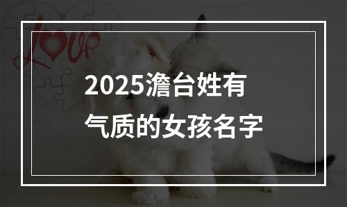 2025澹台姓有气质的女孩名字