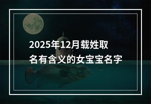 2025年12月载姓取名有含义的女宝宝名字