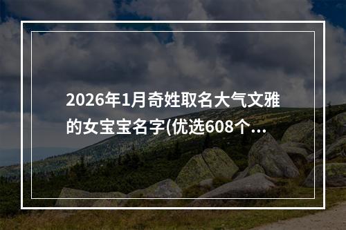 2026年1月奇姓取名大气文雅的女宝宝名字(优选608个)