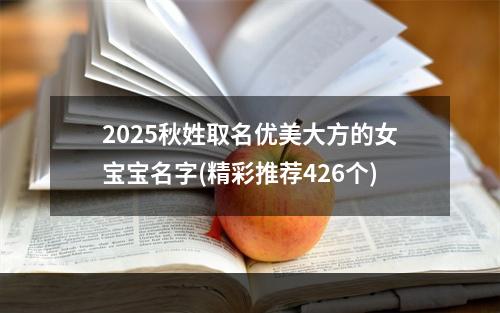 2025秋姓取名优美大方的女宝宝名字(精彩推荐426个)