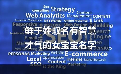 鲜于姓取名有智慧才气的女宝宝名字