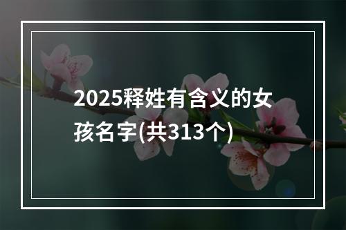 2025释姓有含义的女孩名字(共313个)